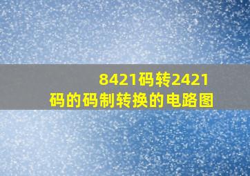 8421码转2421码的码制转换的电路图