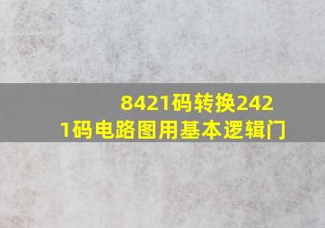 8421码转换2421码电路图用基本逻辑门