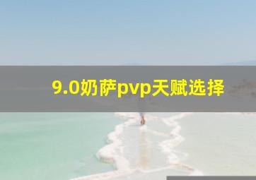 9.0奶萨pvp天赋选择