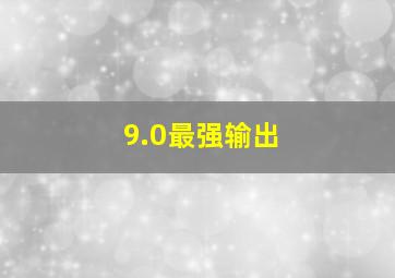 9.0最强输出