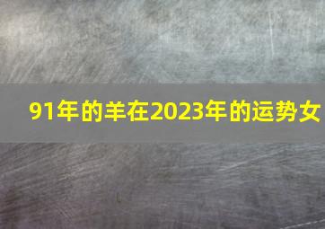 91年的羊在2023年的运势女