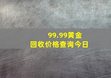 99.99黄金回收价格查询今日