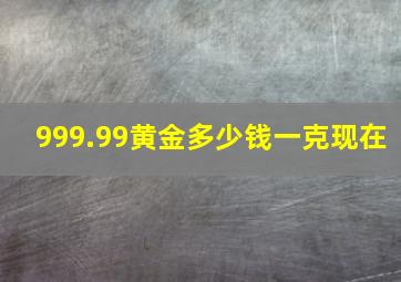 999.99黄金多少钱一克现在