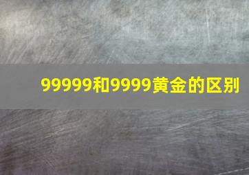 99999和9999黄金的区别