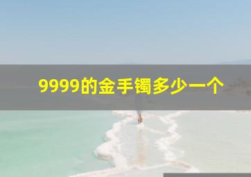 9999的金手镯多少一个