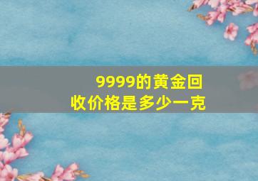 9999的黄金回收价格是多少一克