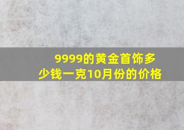 9999的黄金首饰多少钱一克10月份的价格