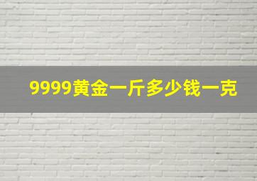 9999黄金一斤多少钱一克