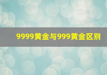 9999黄金与999黄金区别