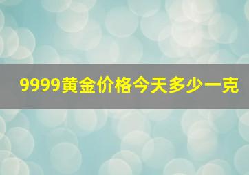 9999黄金价格今天多少一克