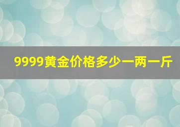 9999黄金价格多少一两一斤