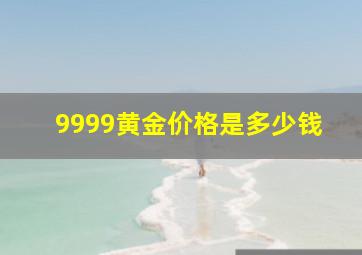 9999黄金价格是多少钱