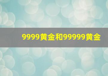 9999黄金和99999黄金