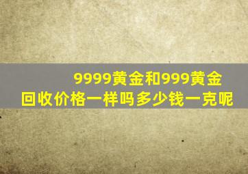 9999黄金和999黄金回收价格一样吗多少钱一克呢