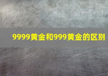 9999黄金和999黄金的区别