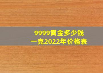 9999黄金多少钱一克2022年价格表