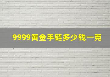 9999黄金手链多少钱一克