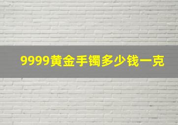 9999黄金手镯多少钱一克