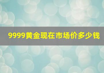 9999黄金现在市场价多少钱