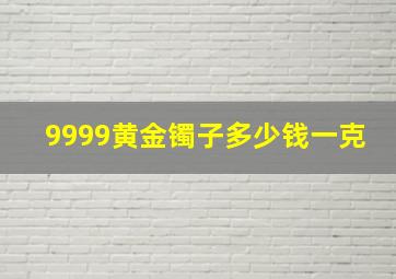 9999黄金镯子多少钱一克