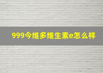 999今维多维生素e怎么样