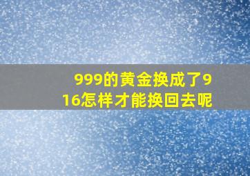 999的黄金换成了916怎样才能换回去呢