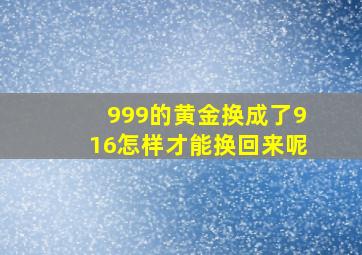 999的黄金换成了916怎样才能换回来呢