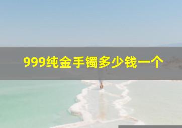 999纯金手镯多少钱一个