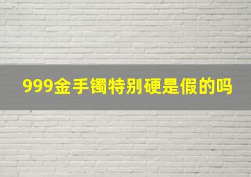 999金手镯特别硬是假的吗