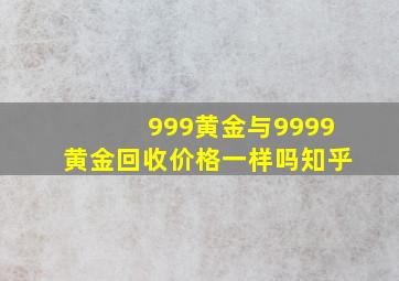 999黄金与9999黄金回收价格一样吗知乎