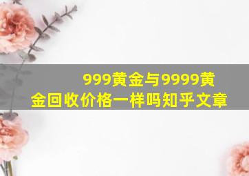 999黄金与9999黄金回收价格一样吗知乎文章