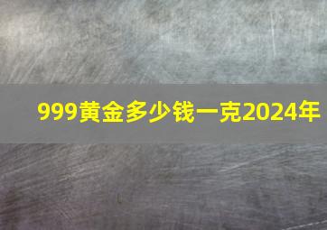 999黄金多少钱一克2024年