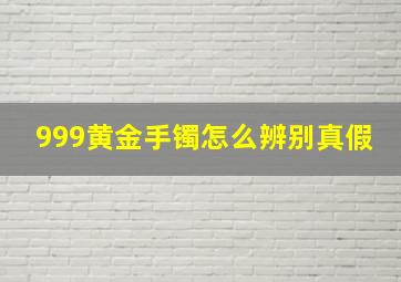 999黄金手镯怎么辨别真假