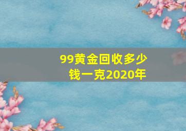 99黄金回收多少钱一克2020年