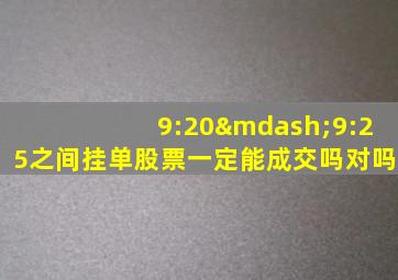 9:20—9:25之间挂单股票一定能成交吗对吗