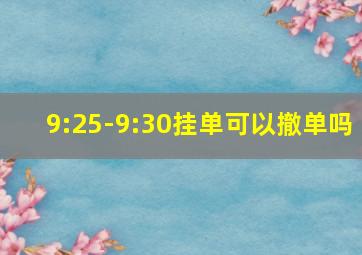 9:25-9:30挂单可以撤单吗