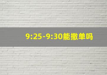 9:25-9:30能撤单吗