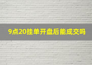 9点20挂单开盘后能成交吗