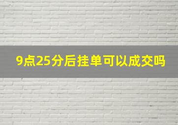 9点25分后挂单可以成交吗