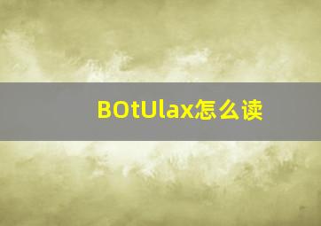 BOtUlax怎么读