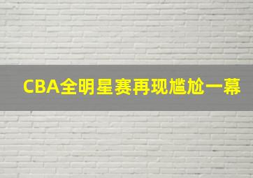 CBA全明星赛再现尴尬一幕