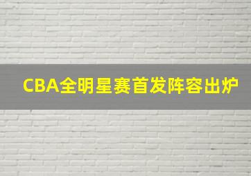 CBA全明星赛首发阵容出炉