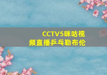 CCTV5咪咕视频直播乒乓勒布伦