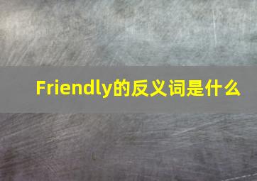 Friendly的反义词是什么