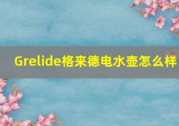 Grelide格来德电水壶怎么样