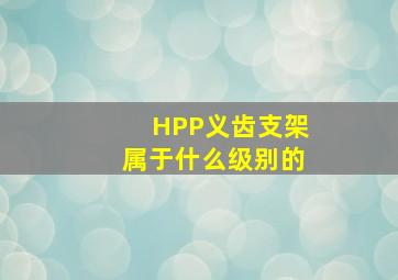 HPP义齿支架属于什么级别的