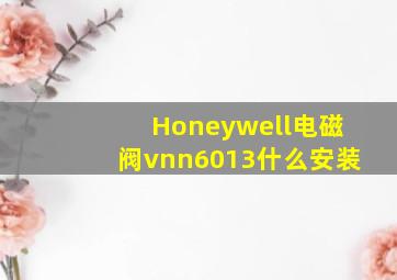 Honeywell电磁阀vnn6013什么安装