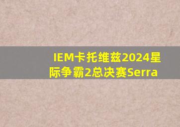 IEM卡托维兹2024星际争霸2总决赛Serra