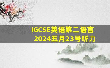 IGCSE英语第二语言2024五月23号听力