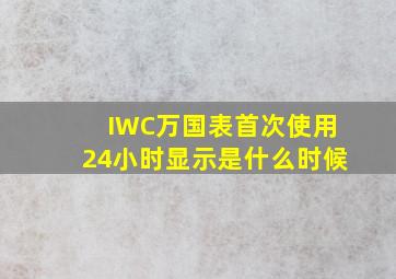 IWC万国表首次使用24小时显示是什么时候